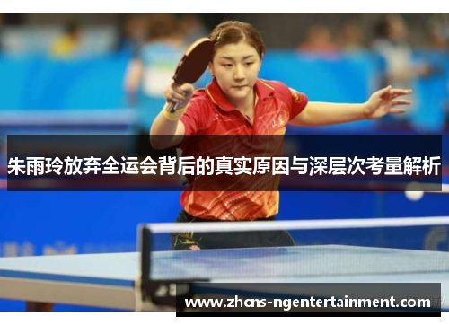 朱雨玲放弃全运会背后的真实原因与深层次考量解析