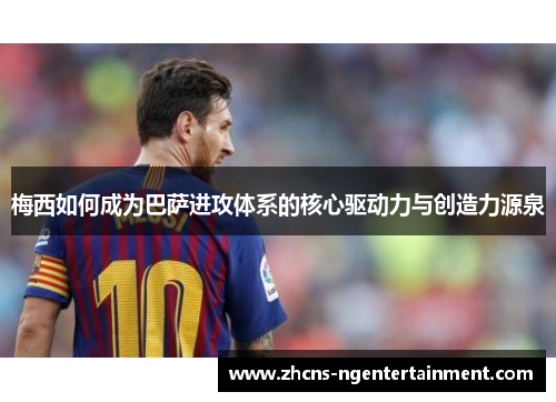 梅西如何成为巴萨进攻体系的核心驱动力与创造力源泉