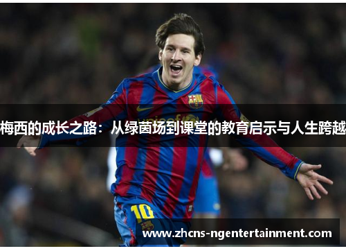 梅西的成长之路：从绿茵场到课堂的教育启示与人生跨越