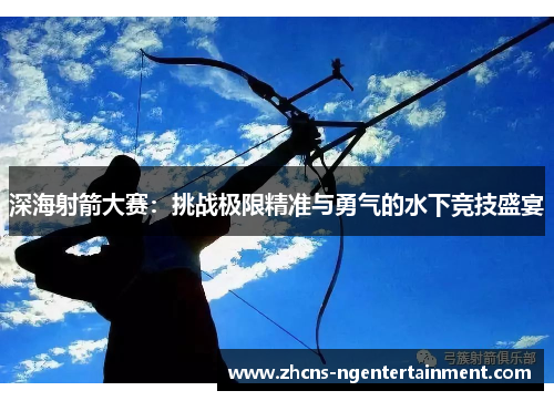 深海射箭大赛：挑战极限精准与勇气的水下竞技盛宴