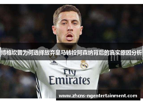 博格坎普为何选择放弃皇马转投阿森纳背后的真实原因分析