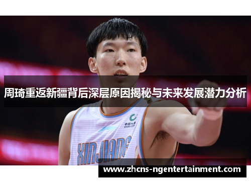 周琦重返新疆背后深层原因揭秘与未来发展潜力分析