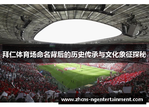 拜仁体育场命名背后的历史传承与文化象征探秘