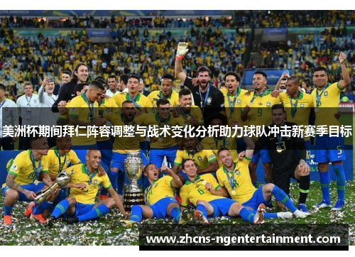 美洲杯期间拜仁阵容调整与战术变化分析助力球队冲击新赛季目标