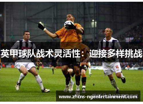 英甲球队战术灵活性：迎接多样挑战