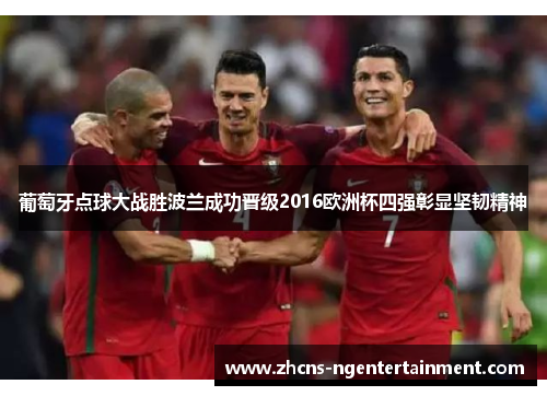 葡萄牙点球大战胜波兰成功晋级2016欧洲杯四强彰显坚韧精神