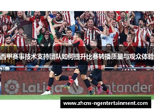 西甲赛事技术支持团队如何提升比赛转播质量与观众体验