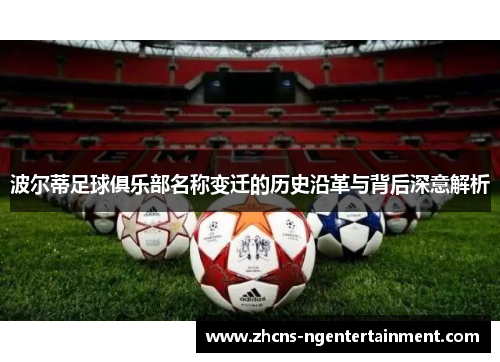 波尔蒂足球俱乐部名称变迁的历史沿革与背后深意解析