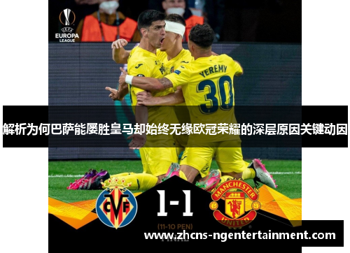 解析为何巴萨能屡胜皇马却始终无缘欧冠荣耀的深层原因关键动因