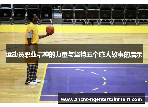 运动员职业精神的力量与坚持五个感人故事的启示 运动员职业精神的力量与坚持五个感人故事的启示