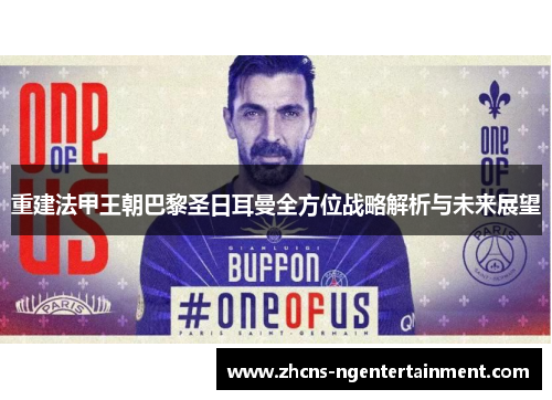重建法甲王朝巴黎圣日耳曼全方位战略解析与未来展望 重建法甲王朝巴黎圣日耳曼全方位战略解析与未来展望