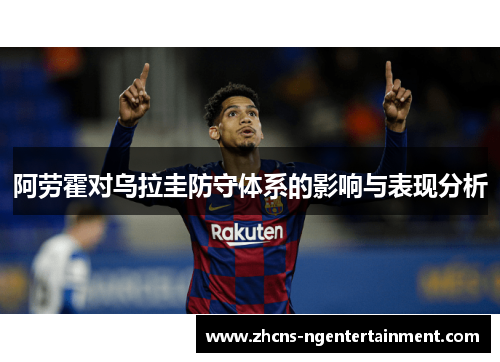 阿劳霍对乌拉圭防守体系的影响与表现分析