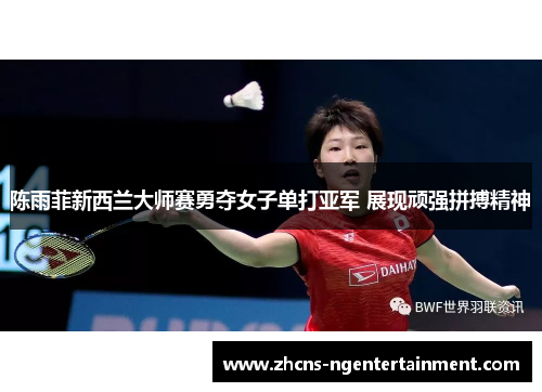 陈雨菲新西兰大师赛勇夺女子单打亚军 展现顽强拼搏精神 陈雨菲新西兰大师赛勇夺女子单打亚军 展现顽强拼搏精神