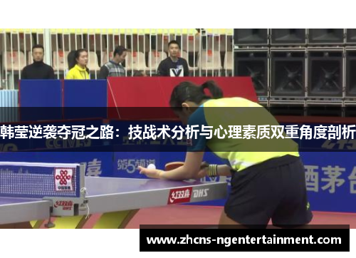 韩莹逆袭夺冠之路:技战术分析与心理素质双重角度剖析 韩莹逆袭夺冠之路:技战术分析与心理素质双重角度剖析