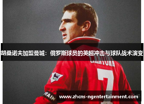 胡桑诺夫加盟曼城：俄罗斯球员的英超冲击与球队战术演变