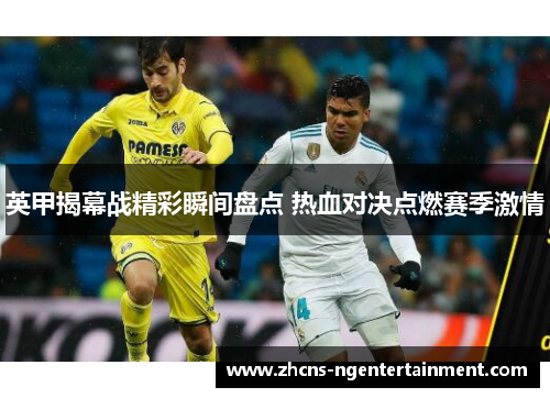 英甲揭幕战精彩瞬间盘点 热血对决点燃赛季激情