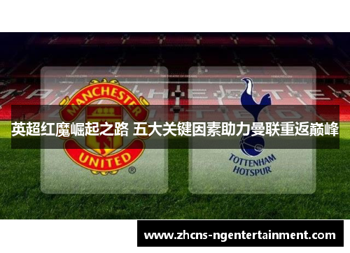 英超红魔崛起之路 五大关键因素助力曼联重返巅峰