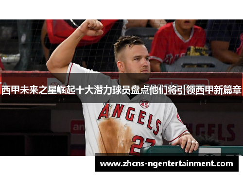 西甲未来之星崛起十大潜力球员盘点他们将引领西甲新篇章