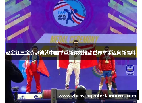 赵金红三金夺冠铸就中国举重新辉煌推动世界举重迈向新高峰 赵金红三金夺冠铸就中国举重新辉煌推动世界举重迈向新高峰