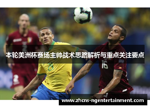 本轮美洲杯赛场主帅战术思路解析与重点关注要点
