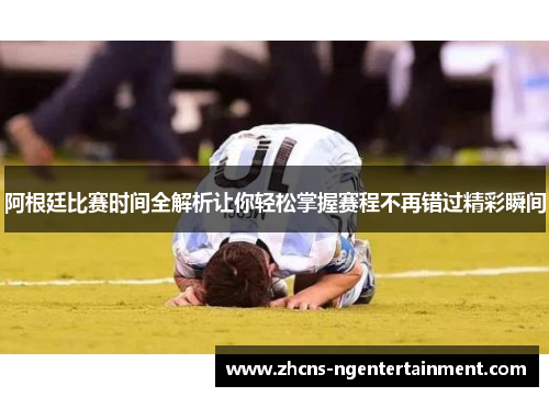 阿根廷比赛时间全解析让你轻松掌握赛程不再错过精彩瞬间
