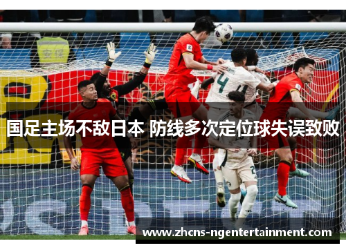 国足主场不敌日本 防线多次定位球失误致败