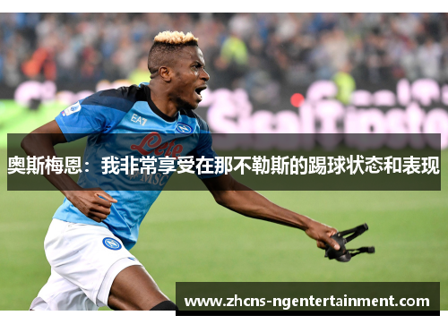 奥斯梅恩:我非常享受在那不勒斯的踢球状态和表现 奥斯梅恩:我非常享受在那不勒斯的踢球状态和表现